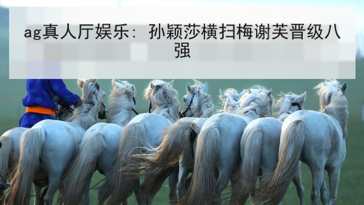 ag真人厅娱乐: 孙颖莎横扫梅谢芙晋级八强