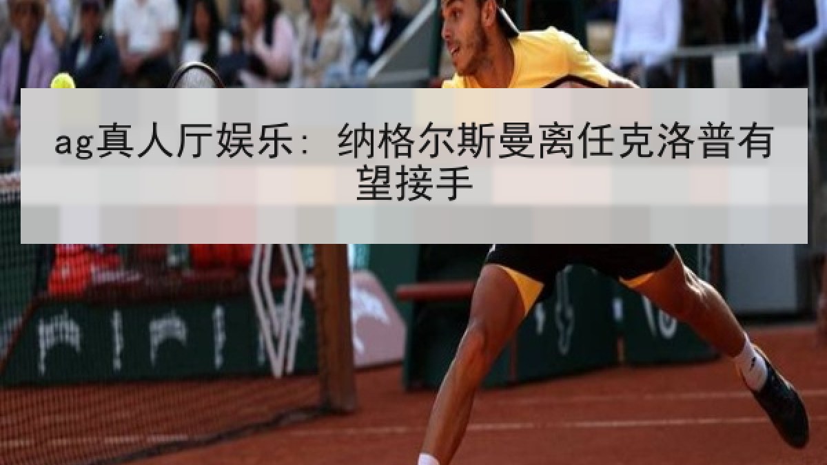 ag真人厅娱乐: 纳格尔斯曼离任克洛普有望接手