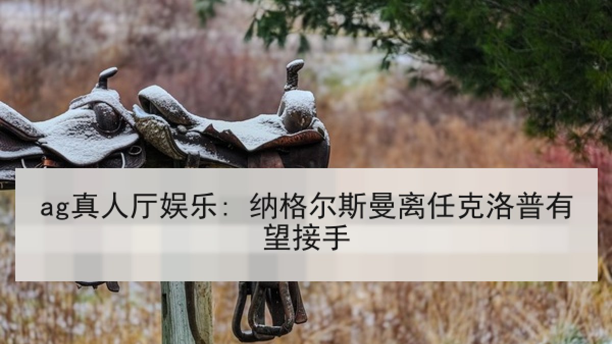 ag真人厅娱乐: 纳格尔斯曼离任克洛普有望接手