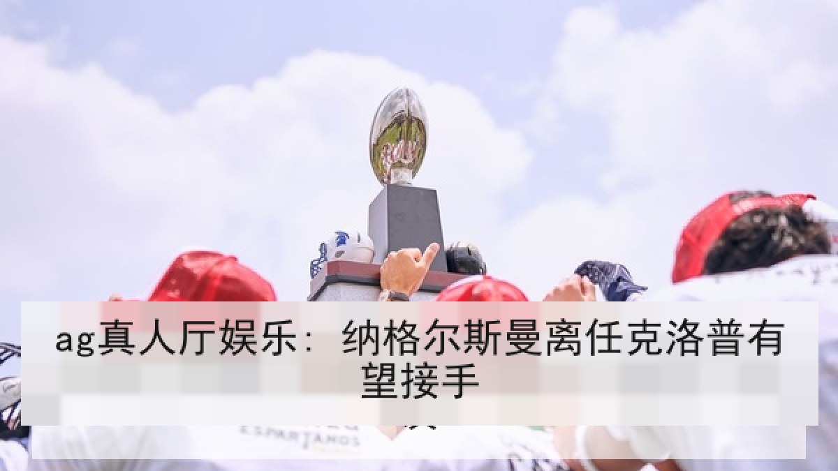 ag真人厅娱乐: 纳格尔斯曼离任克洛普有望接手