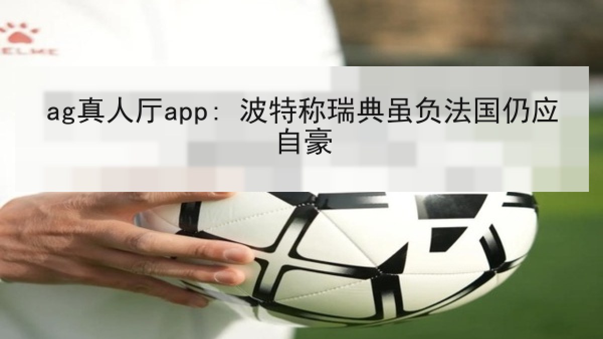 ag真人厅app: 波特称瑞典虽负法国仍应自豪