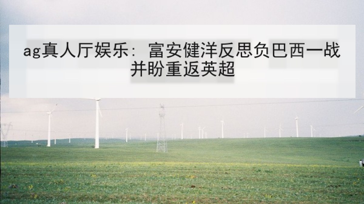 ag真人厅娱乐: 富安健洋反思负巴西一战并盼重返英超