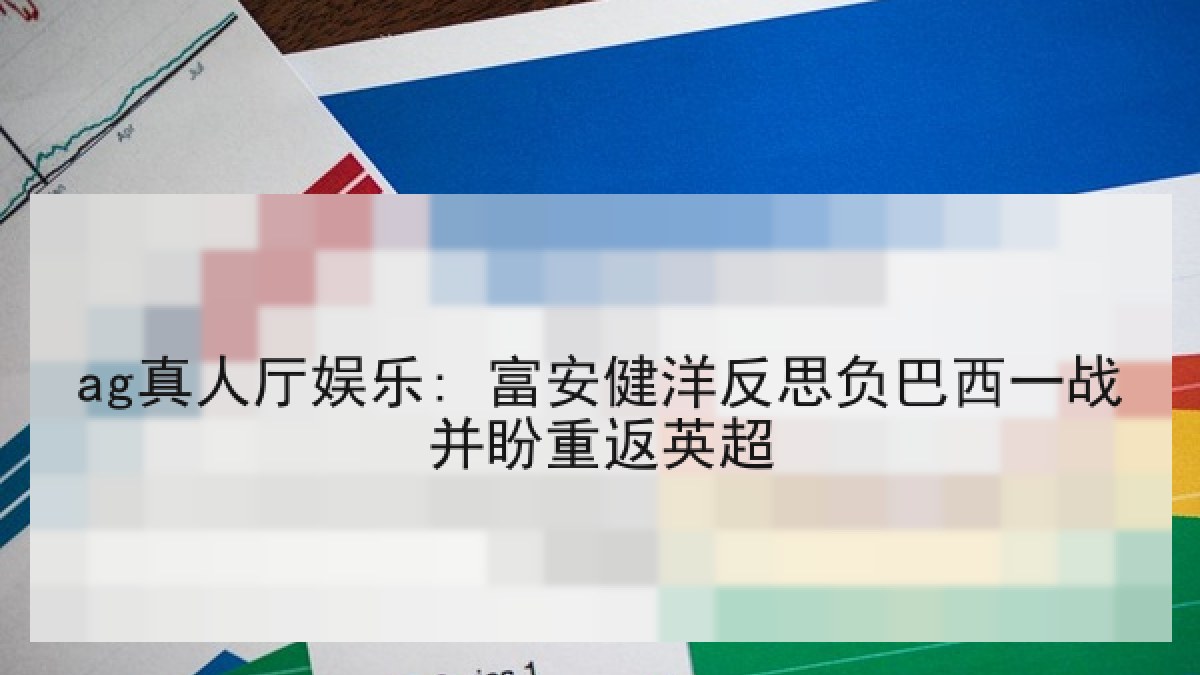 ag真人厅娱乐: 富安健洋反思负巴西一战并盼重返英超