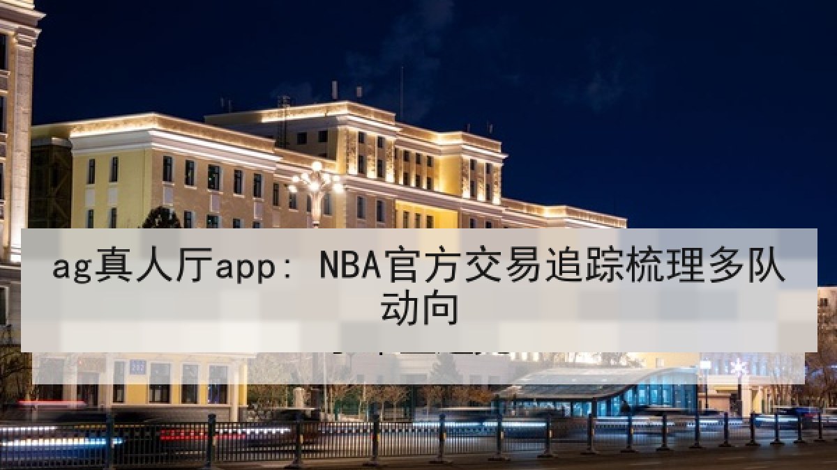 ag真人厅app: NBA官方交易追踪梳理多队动向