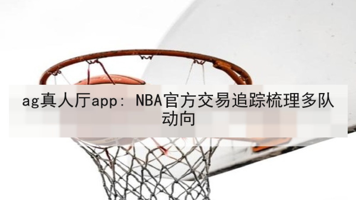 ag真人厅app: NBA官方交易追踪梳理多队动向