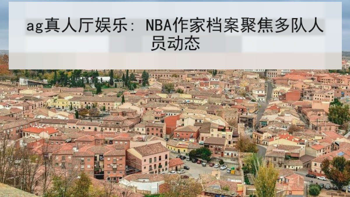 ag真人厅娱乐: NBA作家档案聚焦多队人员动态