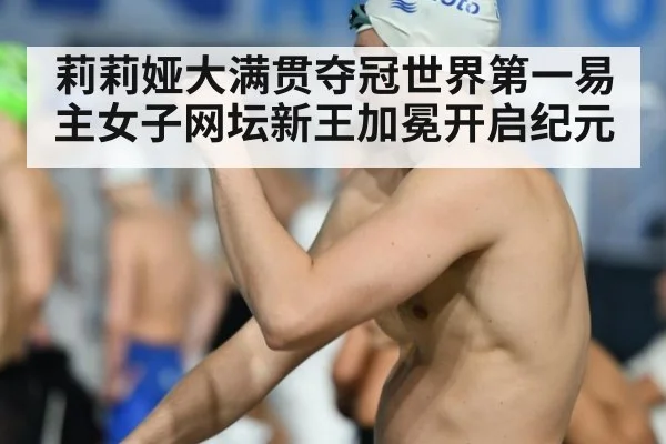 莉莉娅大满贯夺冠世界第一易主女子网坛新王加冕开启纪元
