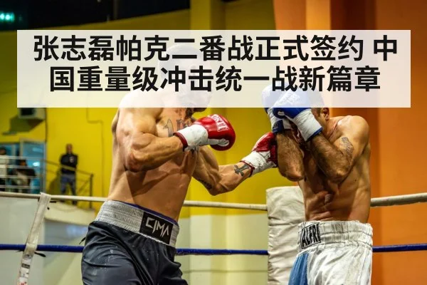 张志磊帕克二番战正式签约 中国重量级冲击统一战新篇章