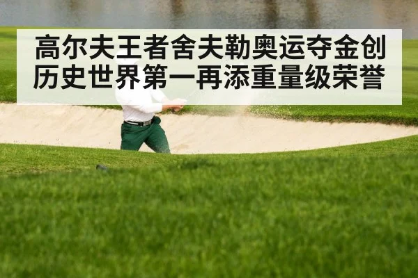 高尔夫王者舍夫勒奥运夺金创历史世界第一再添重量级荣誉