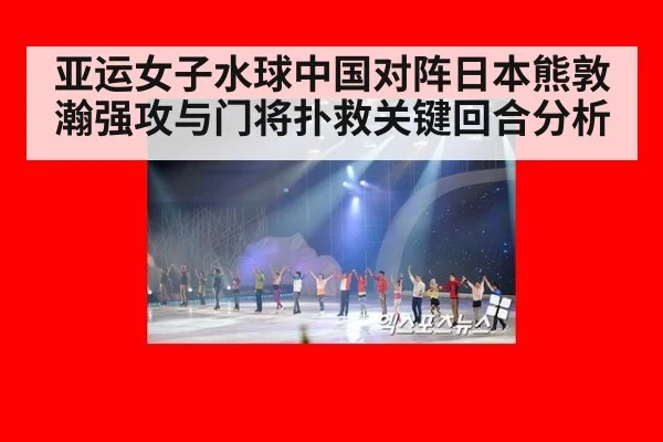 亚运女子水球中国对阵日本熊敦瀚强攻与门将扑救关键回合分析