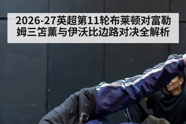 2026-27英超第11轮布莱顿对富勒姆三笘薰与伊沃比边路对决全解析